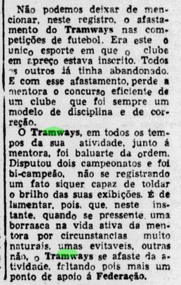 Em 12 de março de 1943, o Diario de Pernambuco lamenta a retirada oficial do Tramways do futebol. Antes, a equipe já havia encerrado seus times de vôlei e basquete, que também faziam sucesso. Foi, assim, o último suspiro do time que marcou história no estado
